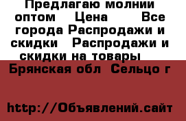 Предлагаю молнии оптом  › Цена ­ 2 - Все города Распродажи и скидки » Распродажи и скидки на товары   . Брянская обл.,Сельцо г.